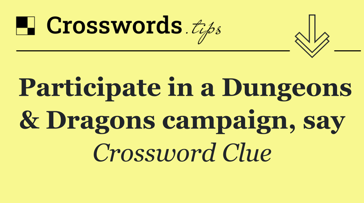 Participate in a Dungeons & Dragons campaign, say
