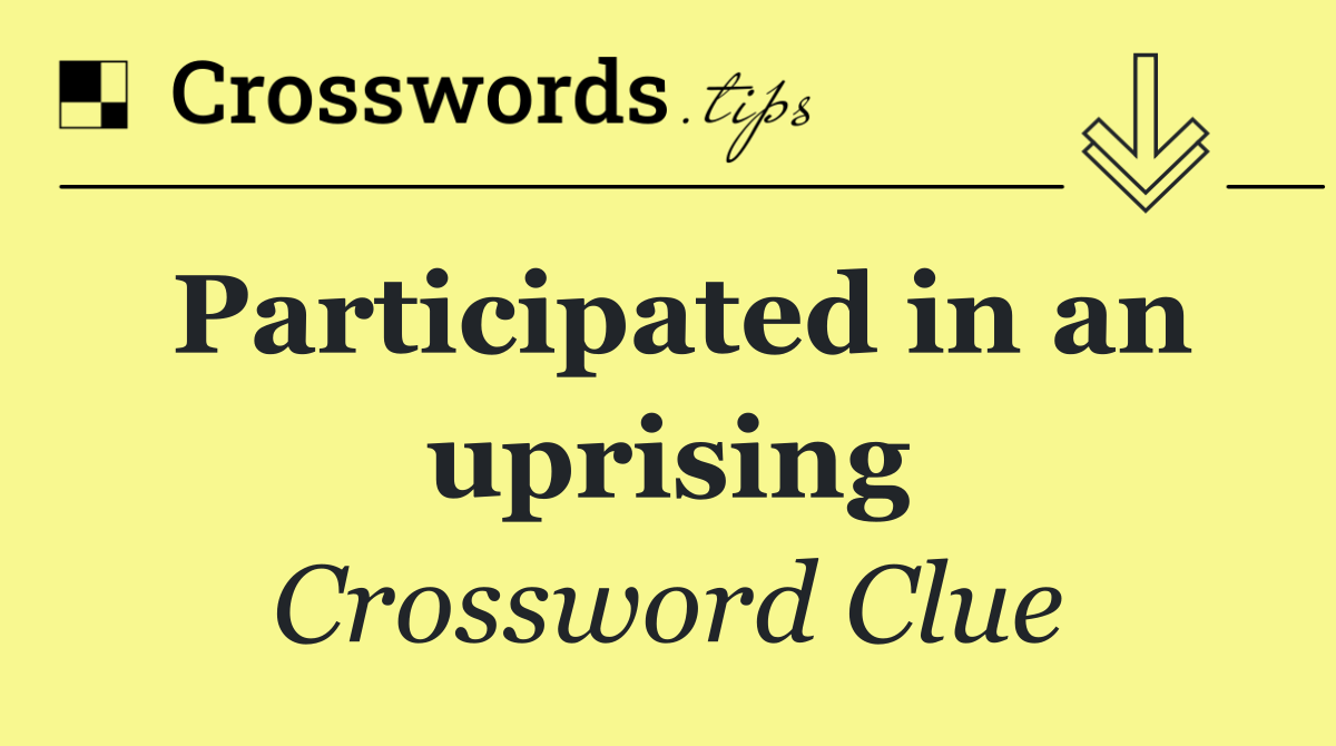 Participated in an uprising