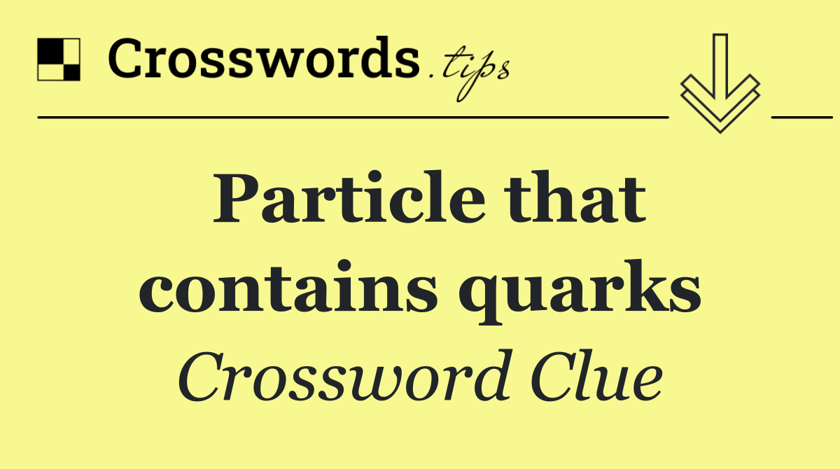 Particle that contains quarks