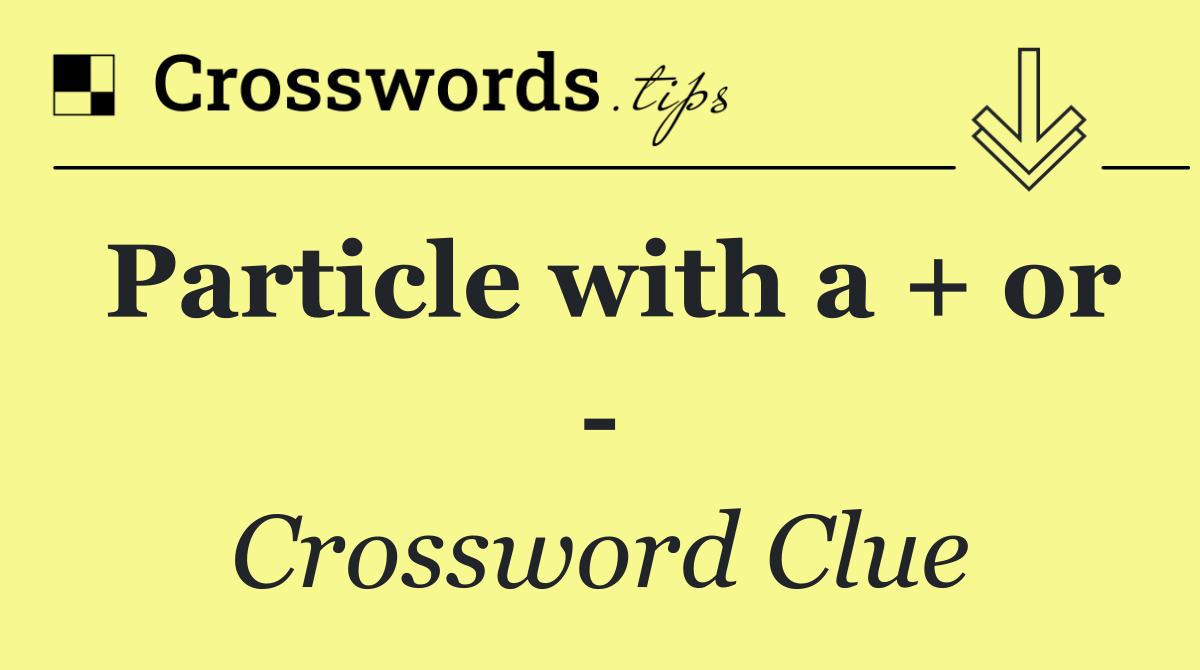 Particle with a + or  