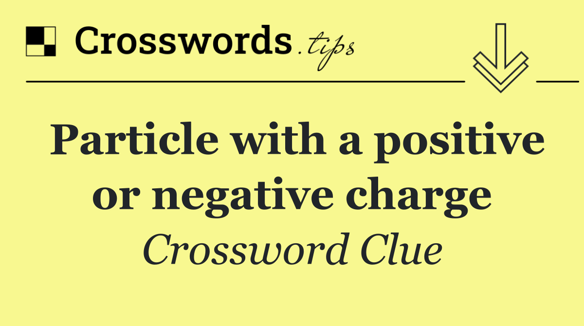 Particle with a positive or negative charge
