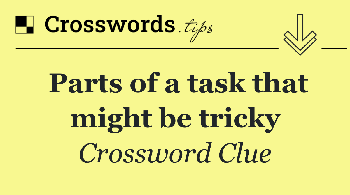 Parts of a task that might be tricky