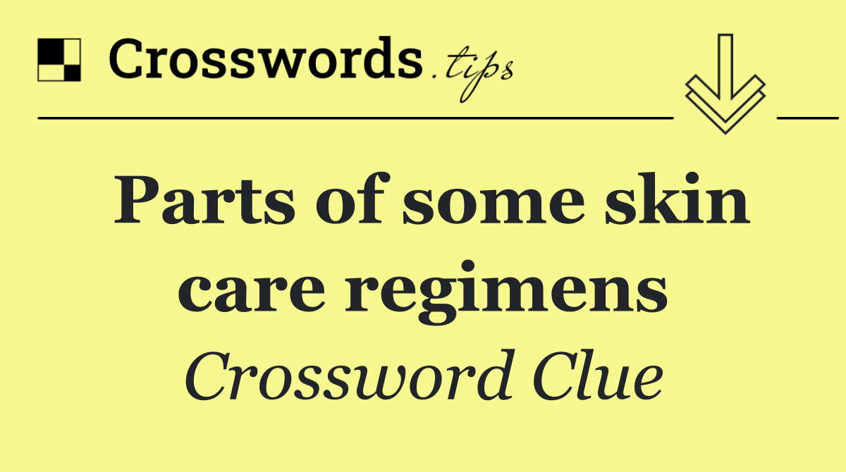 Parts of some skin care regimens