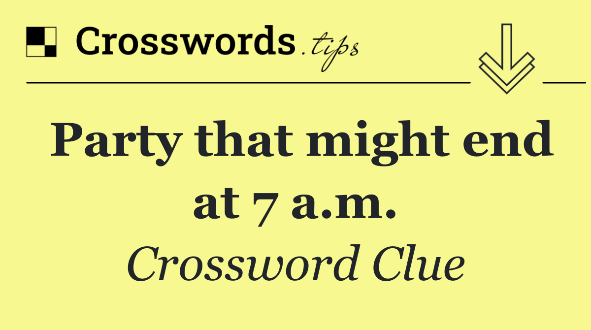 Party that might end at 7 a.m.