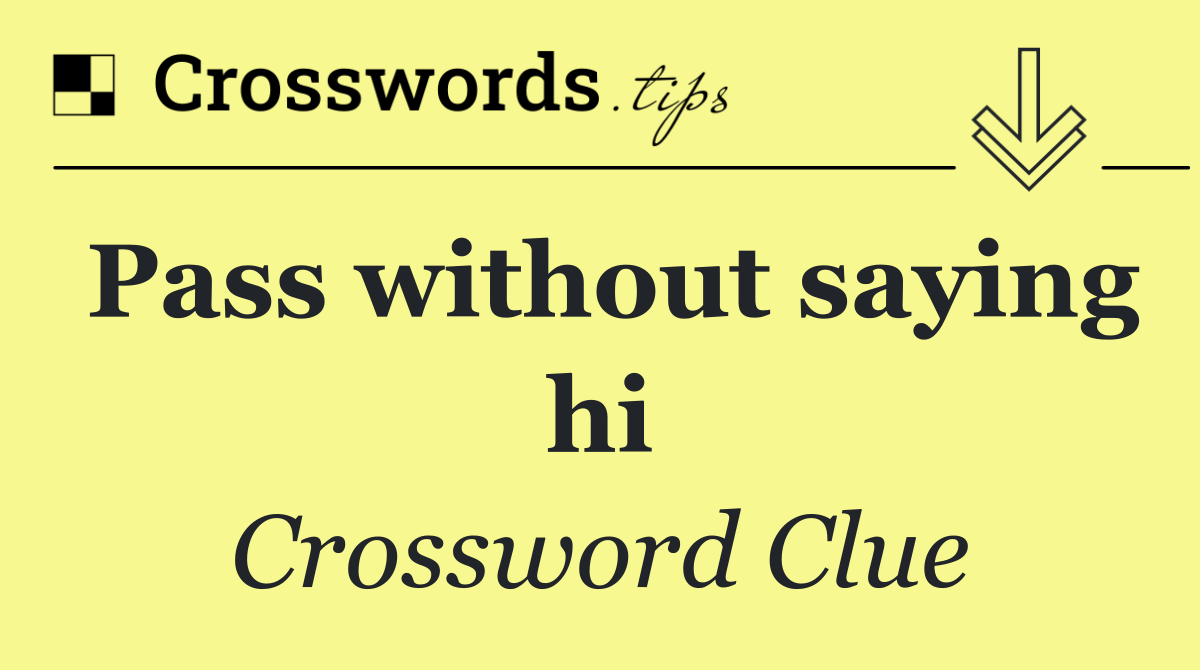 Pass without saying hi