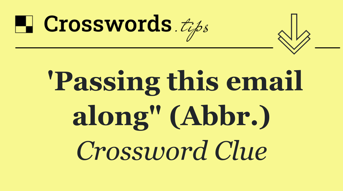 'Passing this email along" (Abbr.)