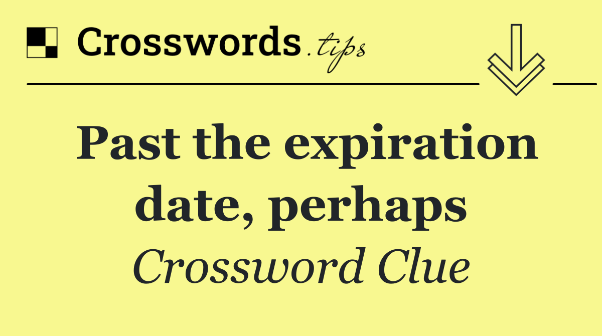 Past the expiration date, perhaps