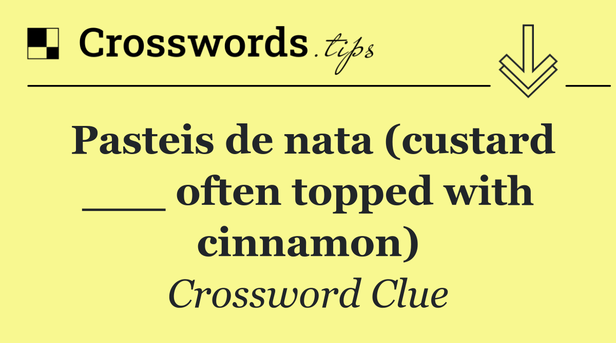 Pasteis de nata (custard ___ often topped with cinnamon)