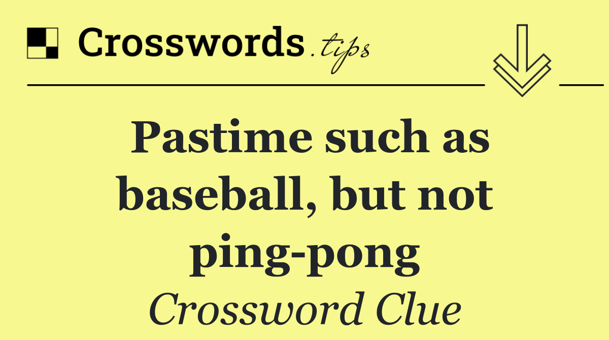 Pastime such as baseball, but not ping pong