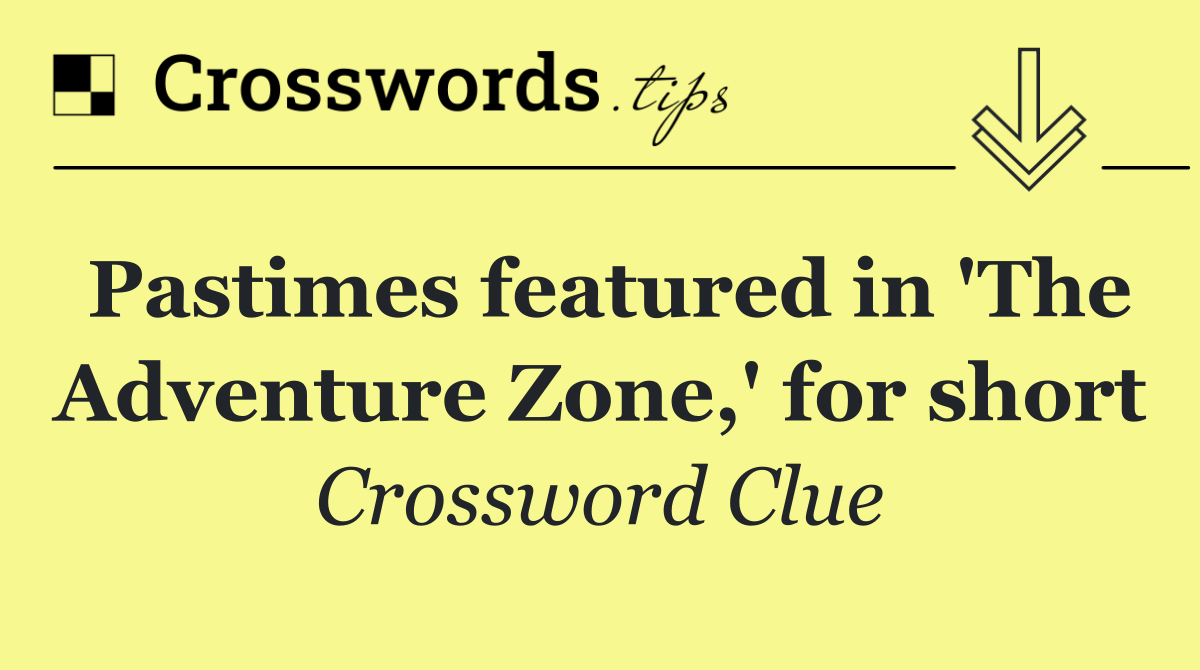 Pastimes featured in 'The Adventure Zone,' for short