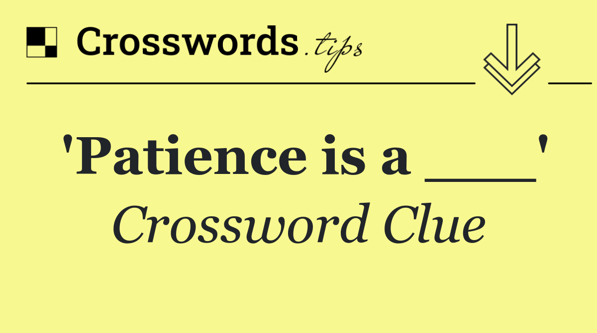 'Patience is a ___'