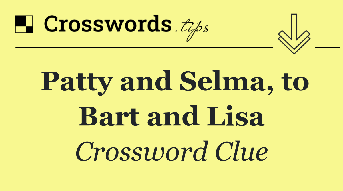 Patty and Selma, to Bart and Lisa