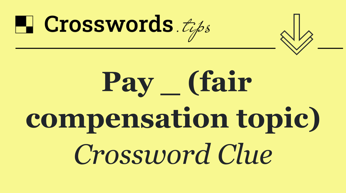 Pay _ (fair compensation topic)