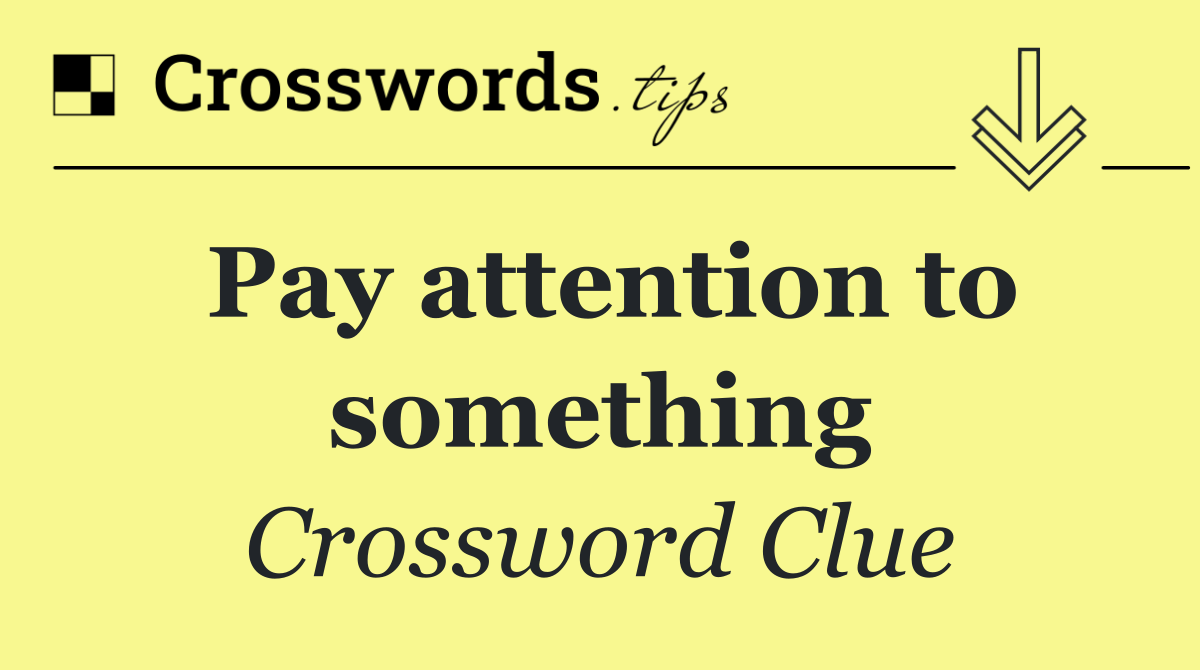 Pay attention to something