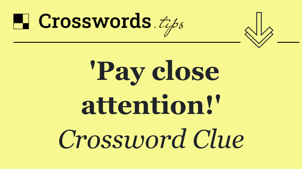 'Pay close attention!'