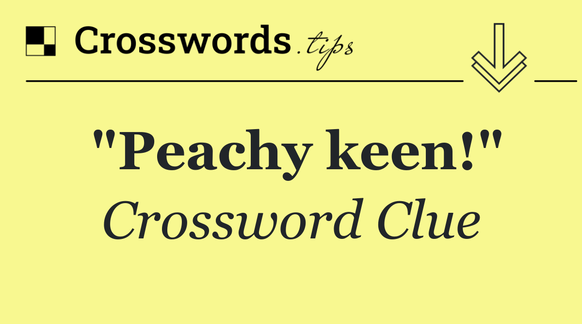 "Peachy keen!"