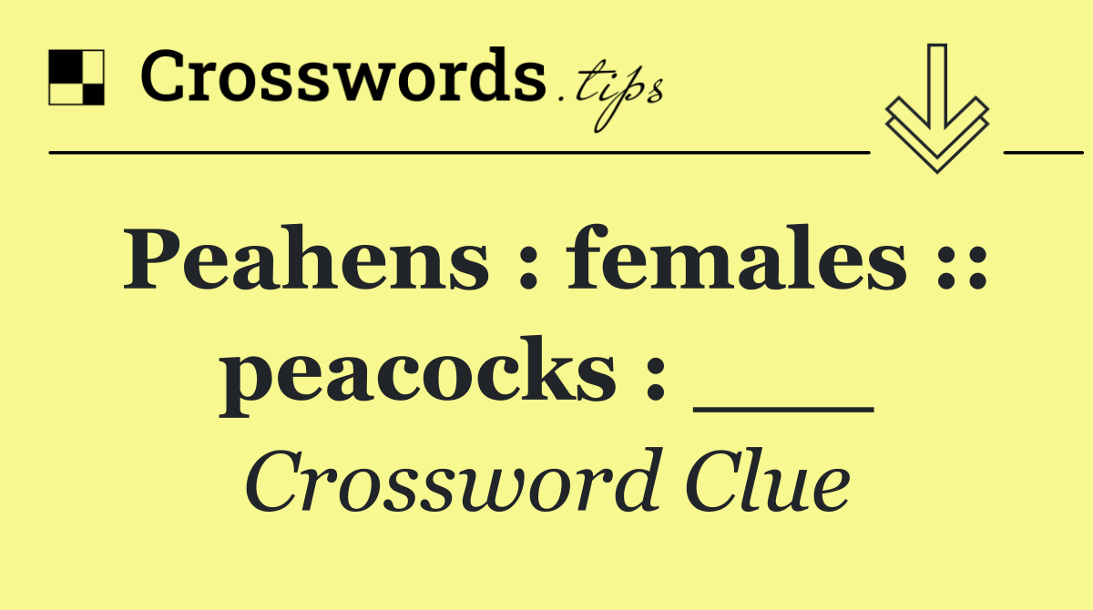 Peahens : females :: peacocks : ___