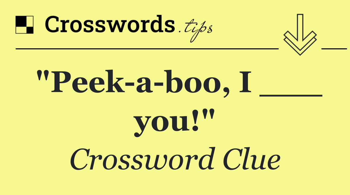 "Peek a boo, I ___ you!"