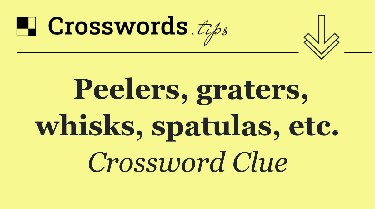 Peelers, graters, whisks, spatulas, etc.