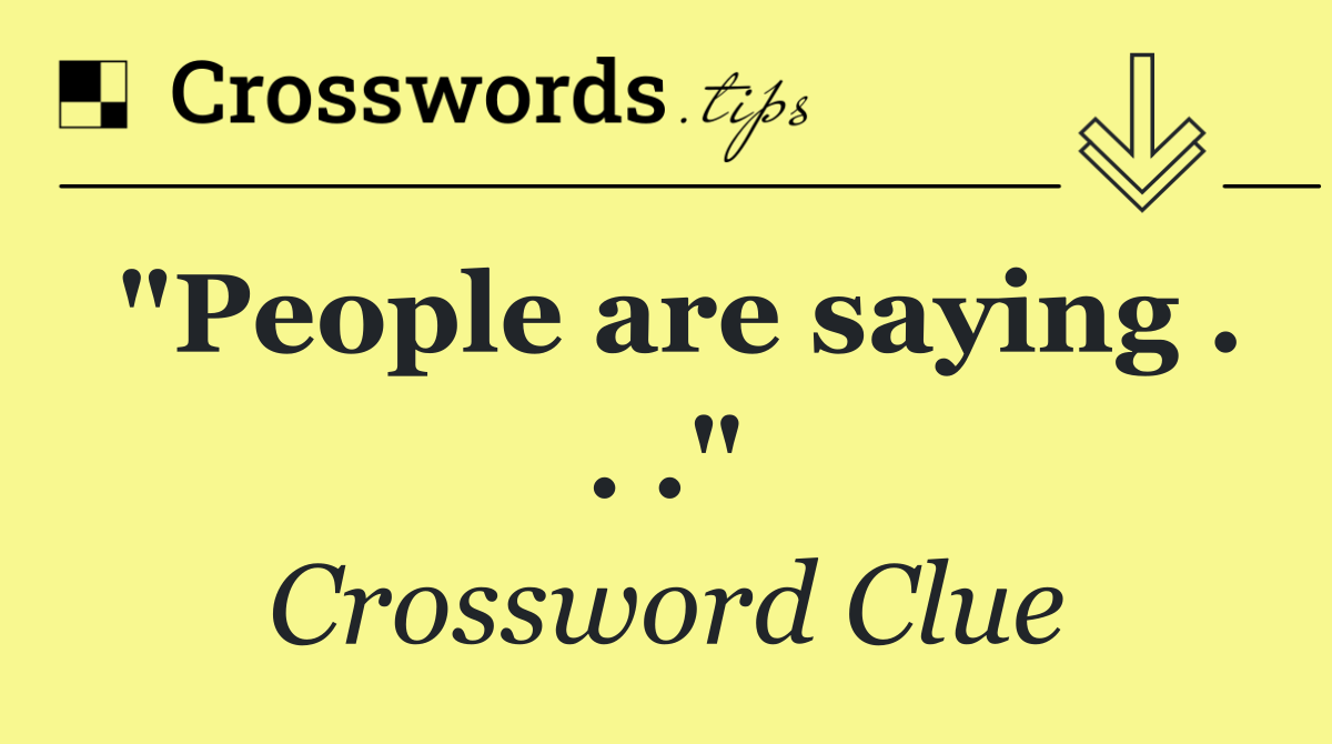 "People are saying . . ."