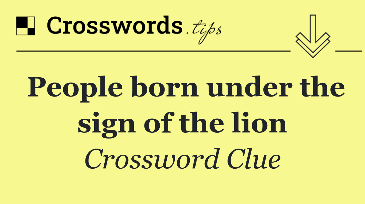 People born under the sign of the lion