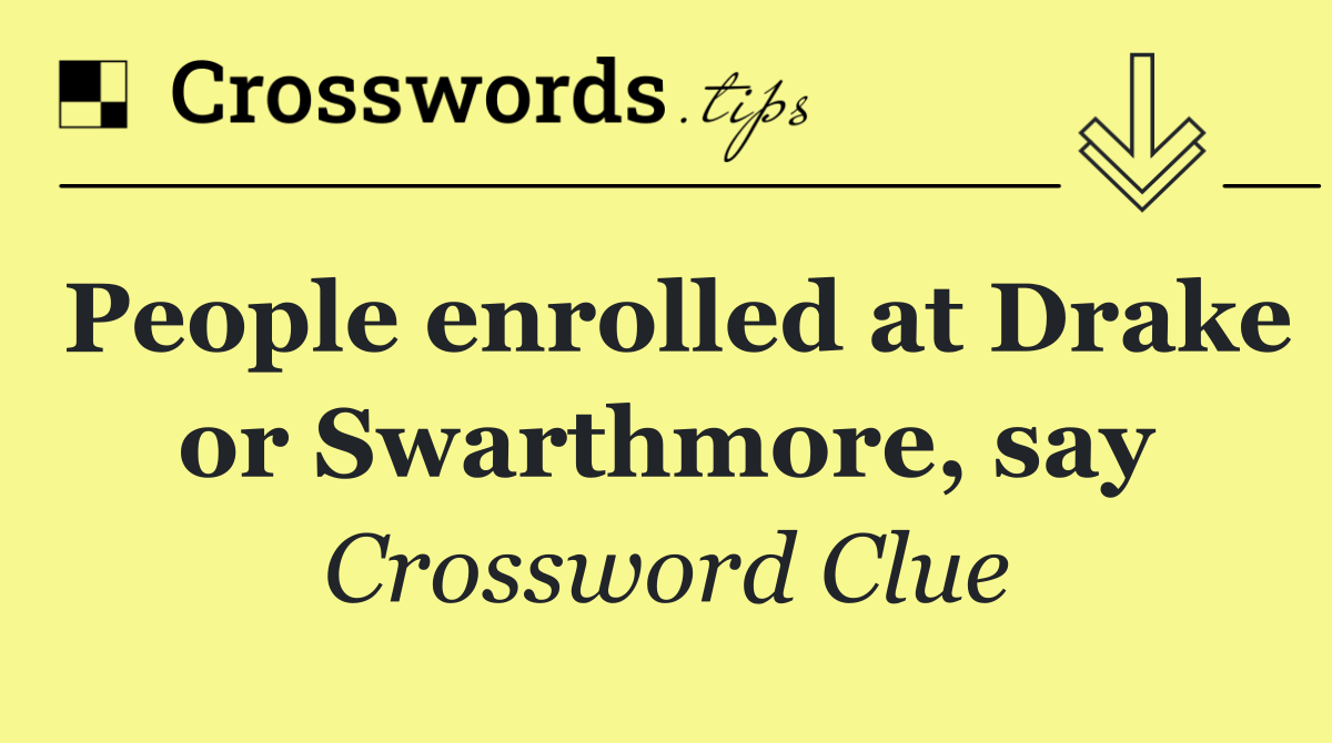 People enrolled at Drake or Swarthmore, say