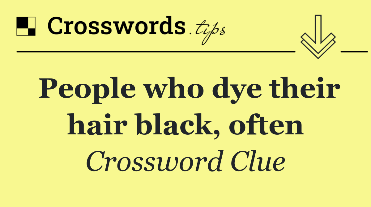 People who dye their hair black, often