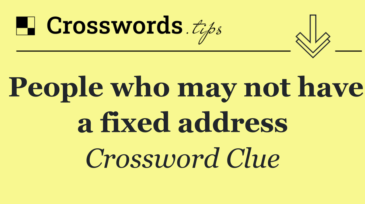 People who may not have a fixed address