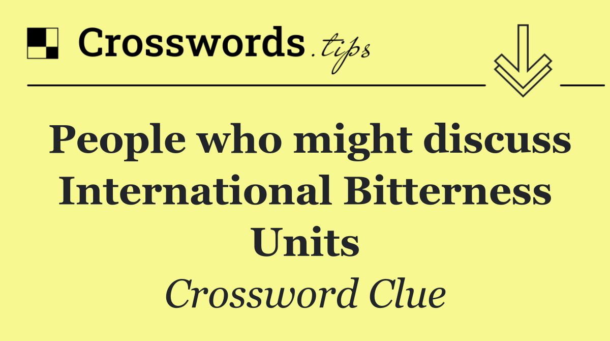 People who might discuss International Bitterness Units