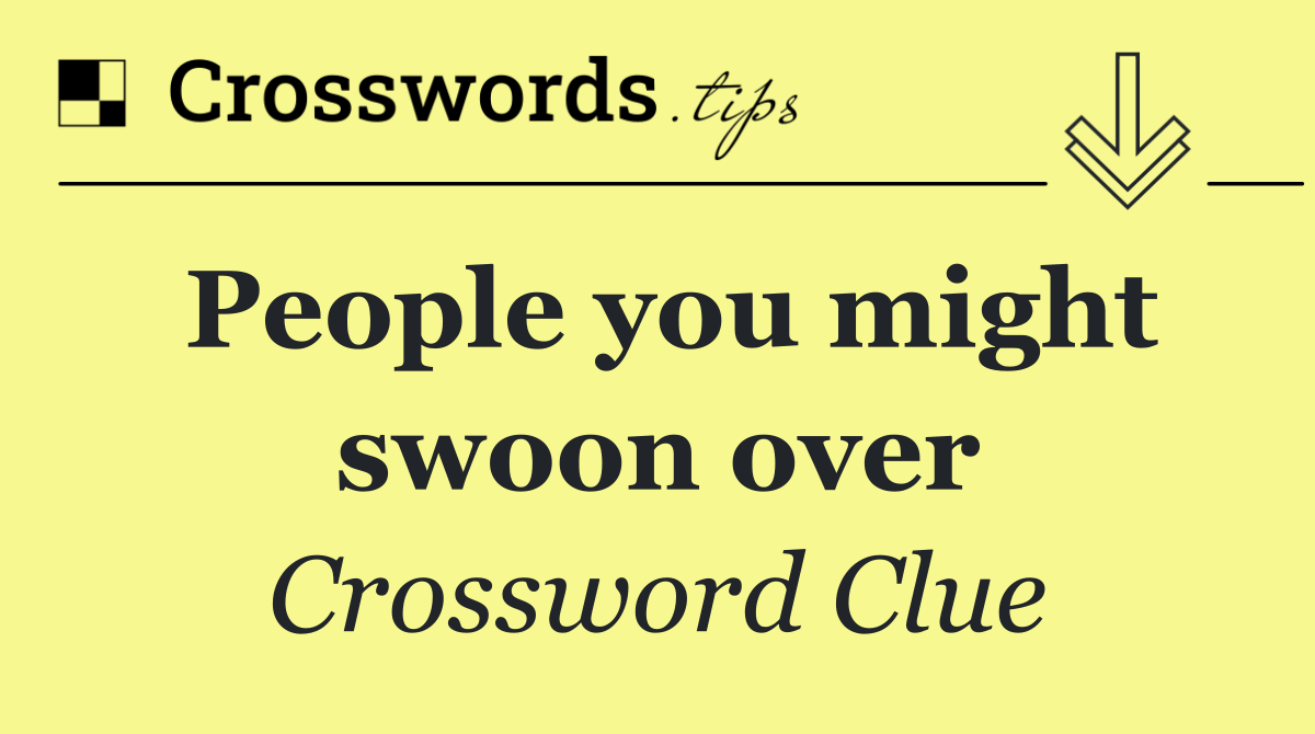 People you might swoon over