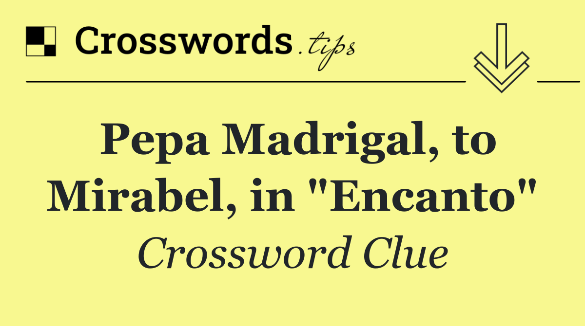 Pepa Madrigal, to Mirabel, in "Encanto"