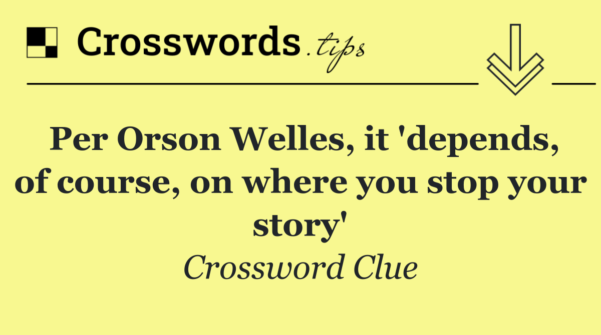 Per Orson Welles, it 'depends, of course, on where you stop your story'