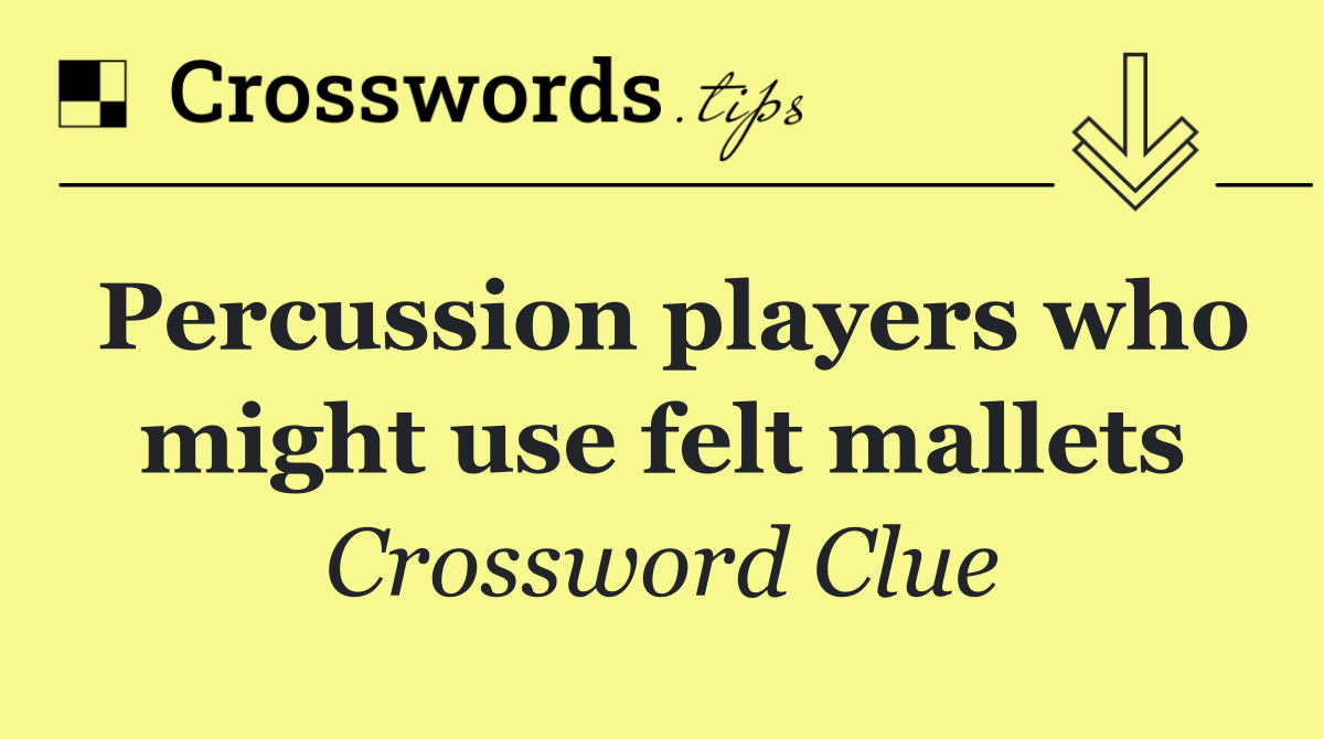 Percussion players who might use felt mallets