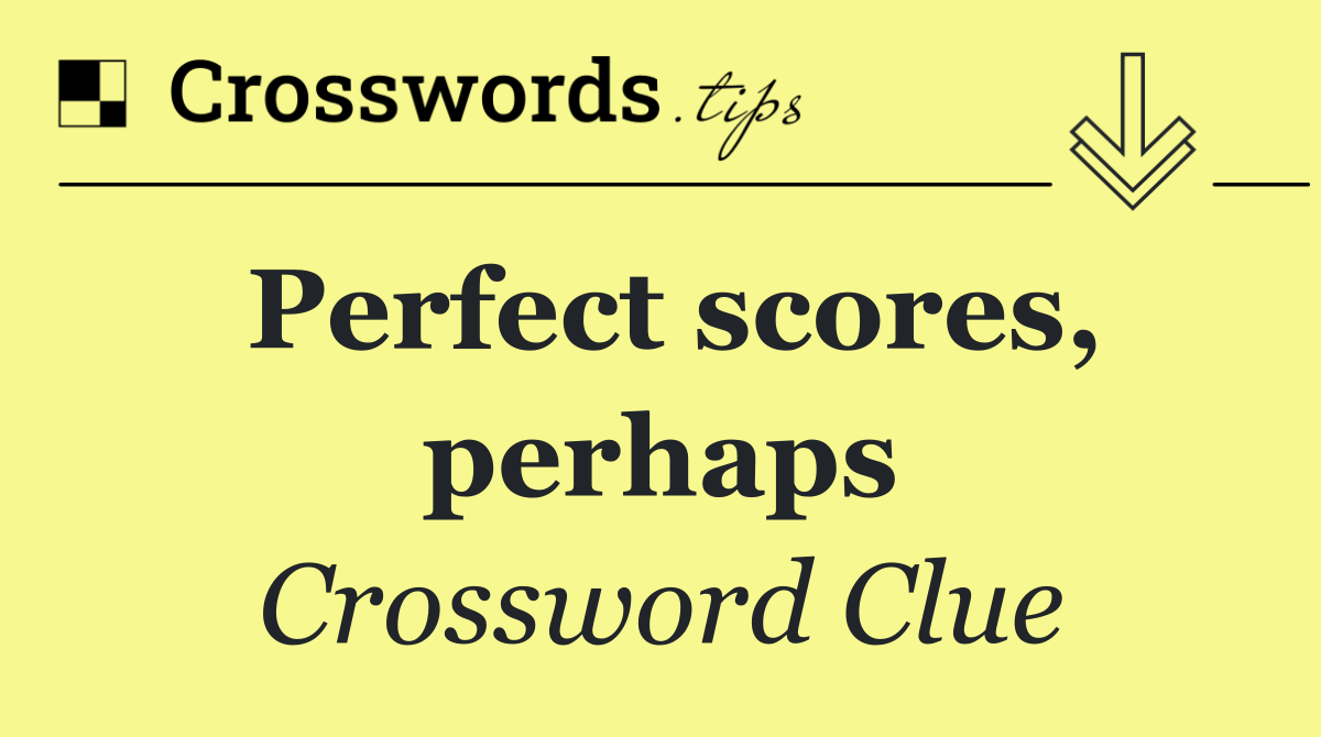 Perfect scores, perhaps