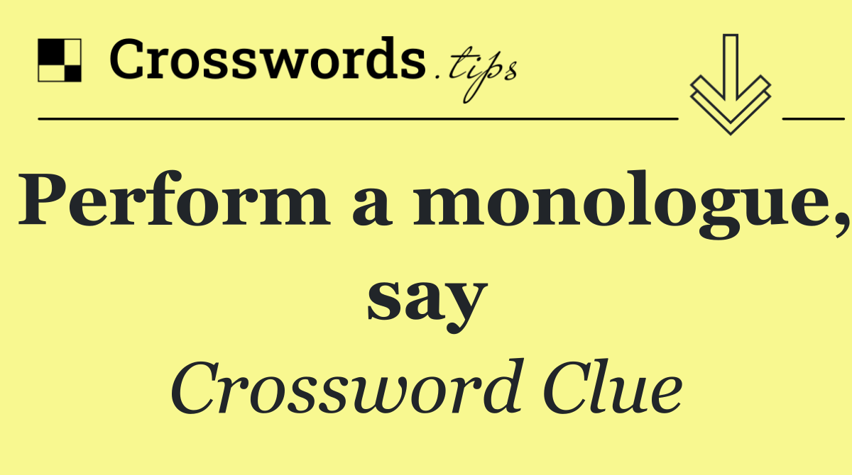 Perform a monologue, say