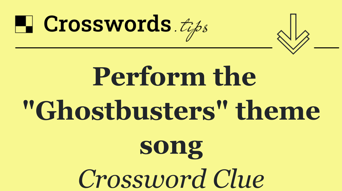 Perform the "Ghostbusters" theme song