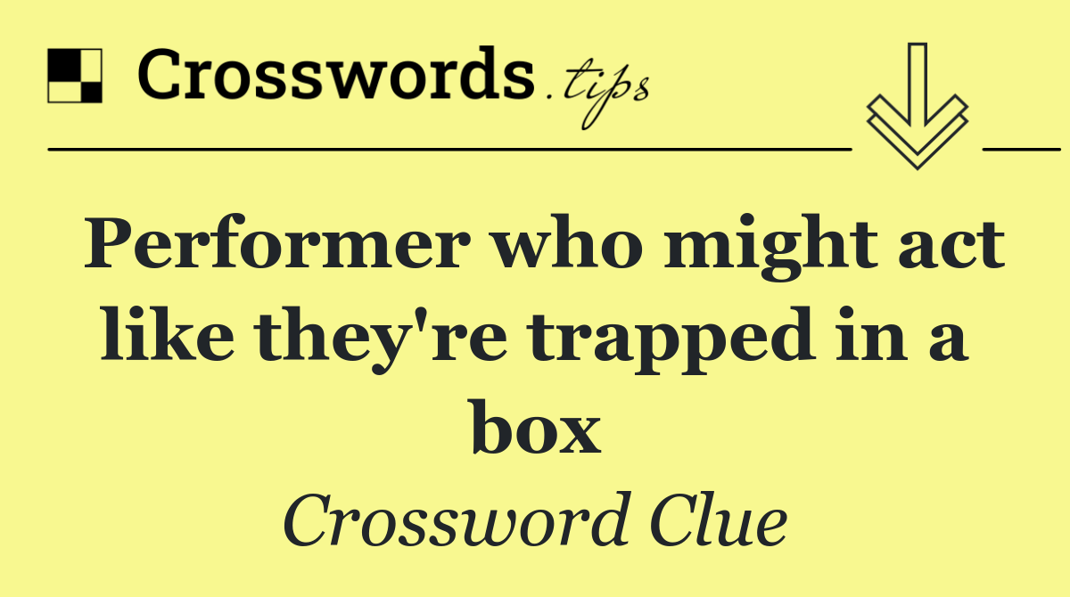 Performer who might act like they're trapped in a box