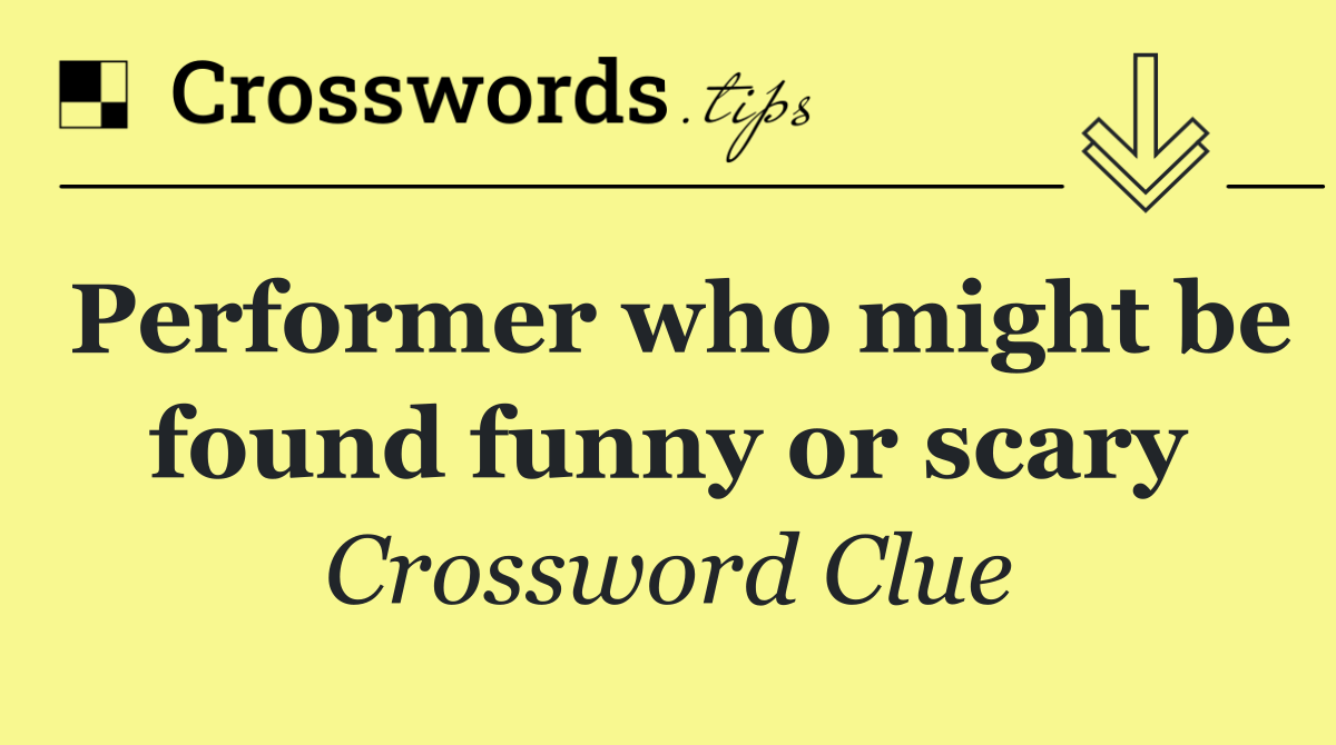 Performer who might be found funny or scary