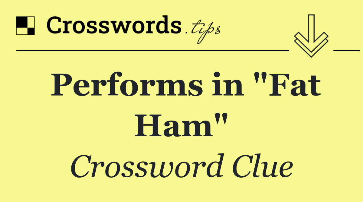 Performs in "Fat Ham"