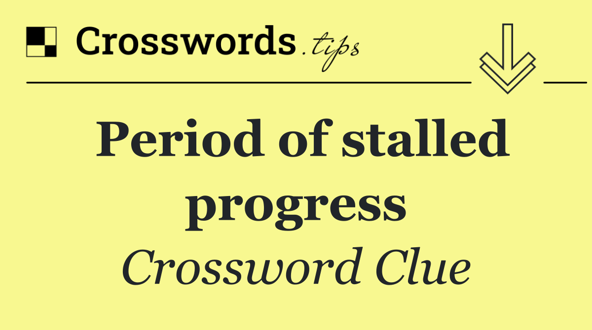 Period of stalled progress