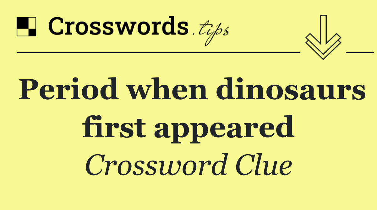 Period when dinosaurs first appeared