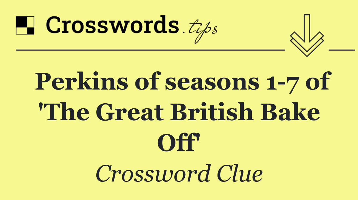 Perkins of seasons 1 7 of 'The Great British Bake Off'