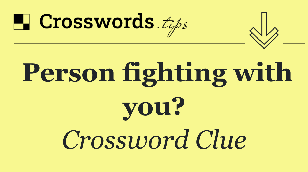 Person fighting with you?