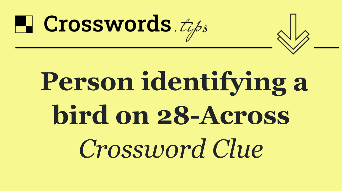 Person identifying a bird on 28 Across
