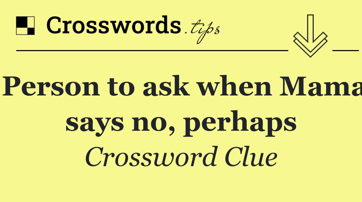 Person to ask when Mama says no, perhaps