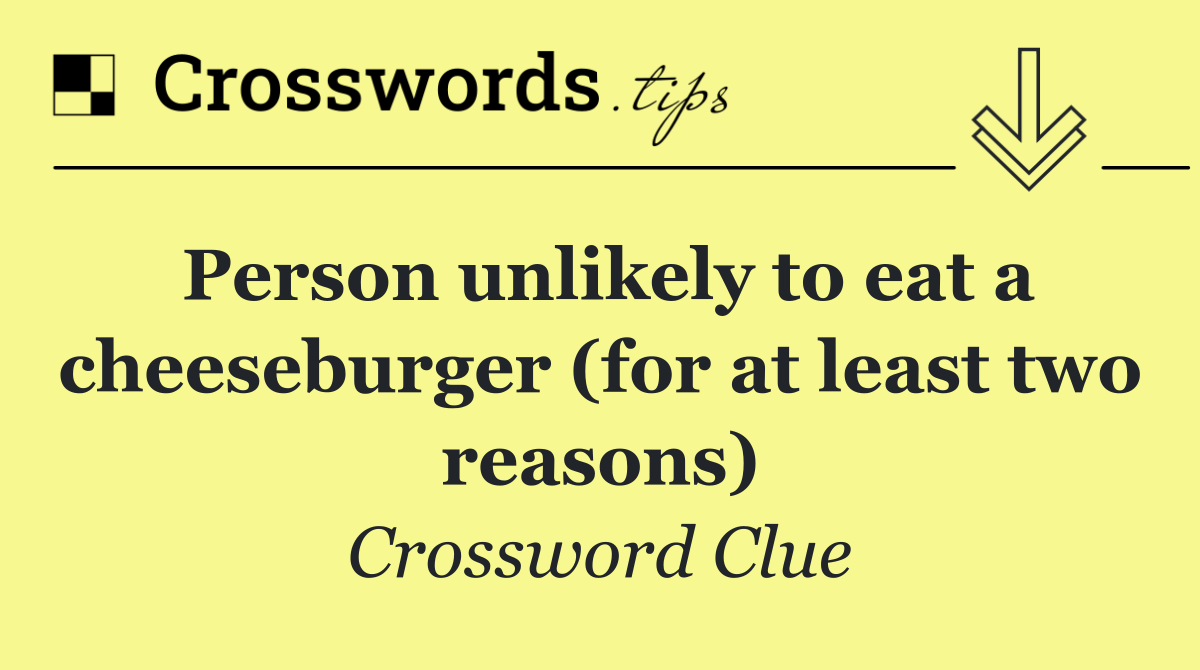 Person unlikely to eat a cheeseburger (for at least two reasons)