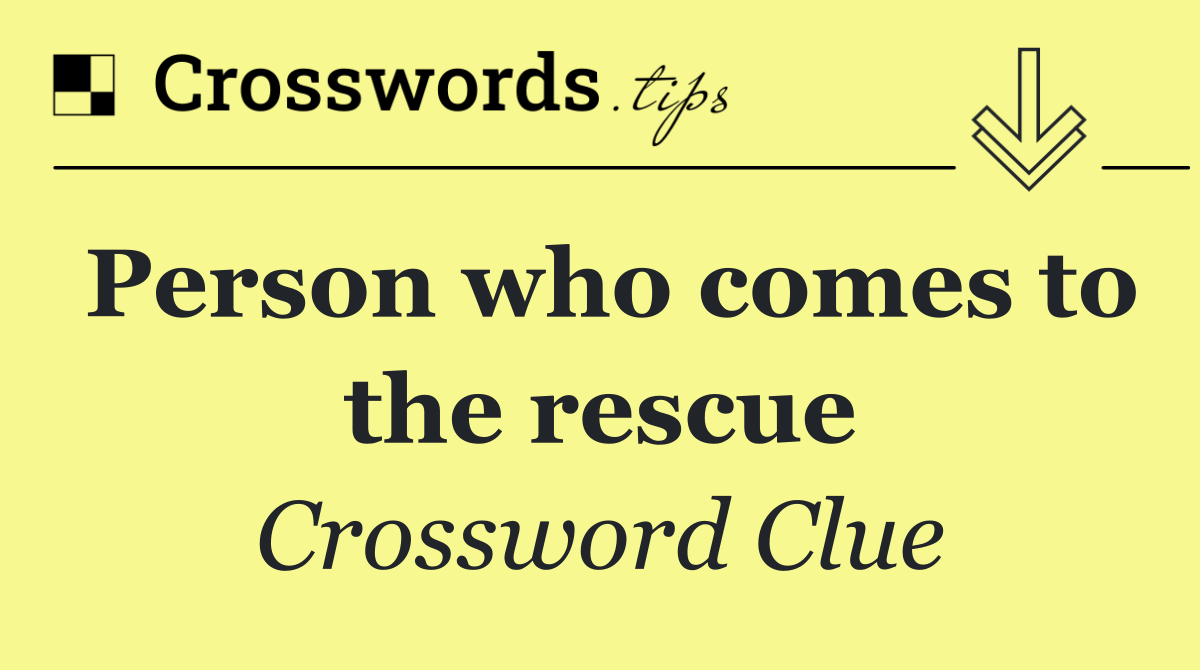 Person who comes to the rescue