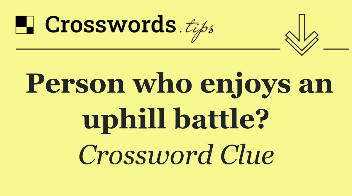 Person who enjoys an uphill battle?