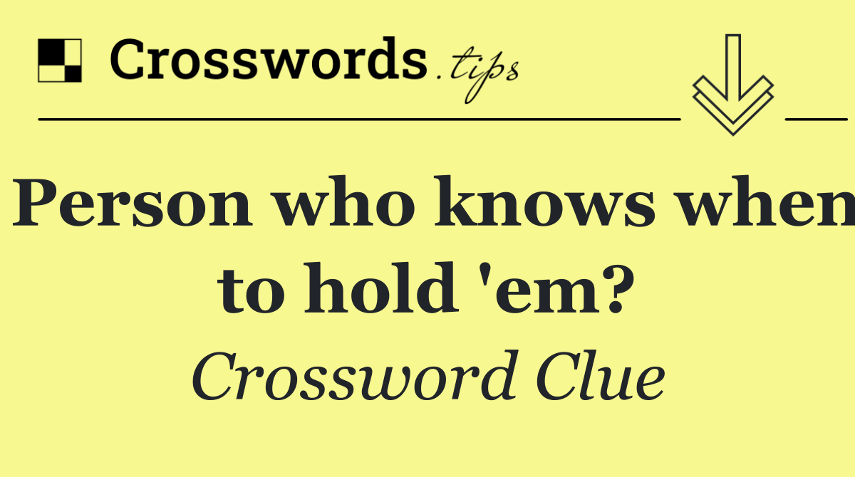 Person who knows when to hold 'em?