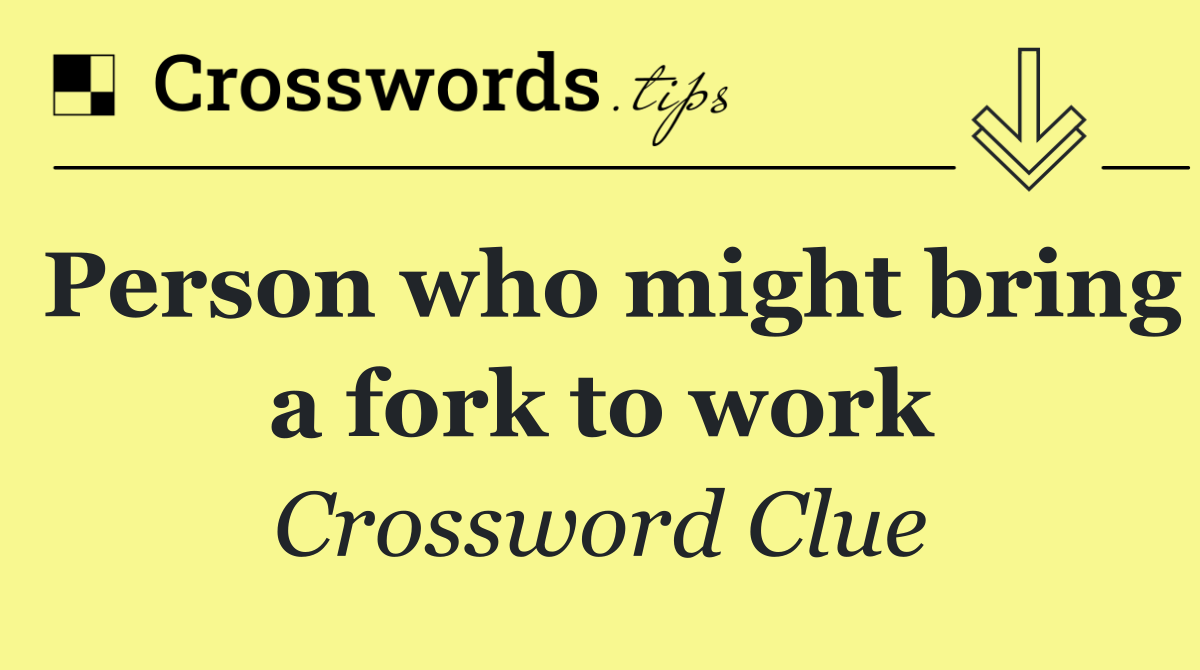 Person who might bring a fork to work